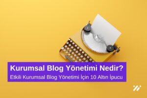 Etkili Kurumsal Blog Yönetimiİçin 10 Altın İpucu