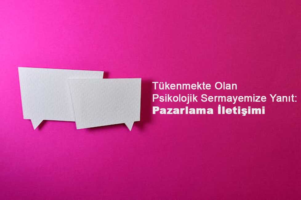 Tükenmekte Olan Psikolojik Sermayemize Yanıt: Pazarlama İletişimi