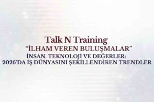 2026’da İş Dünyasını Şekillendiren Trendler Talk N Training “İlham Veren Buluşmalar” Serisinde!