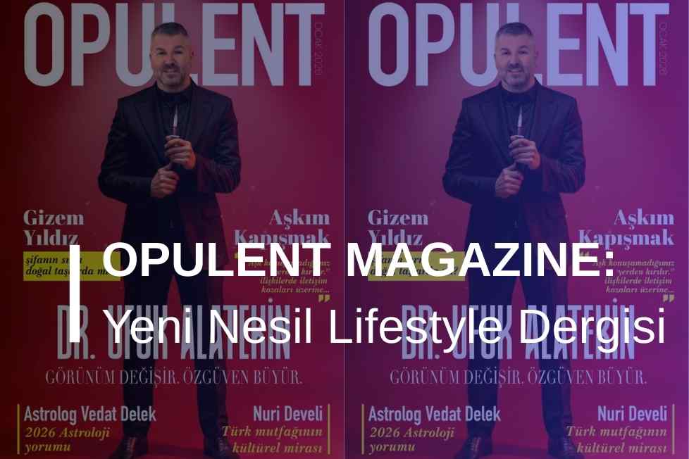 Opulent Magazine: Yeni Nesil Lifestyle Dergisi