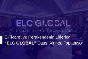E-Ticaret ve Perakendenin Liderleri “ELC GLOBAL” Çatısı Altında Toplanıyor