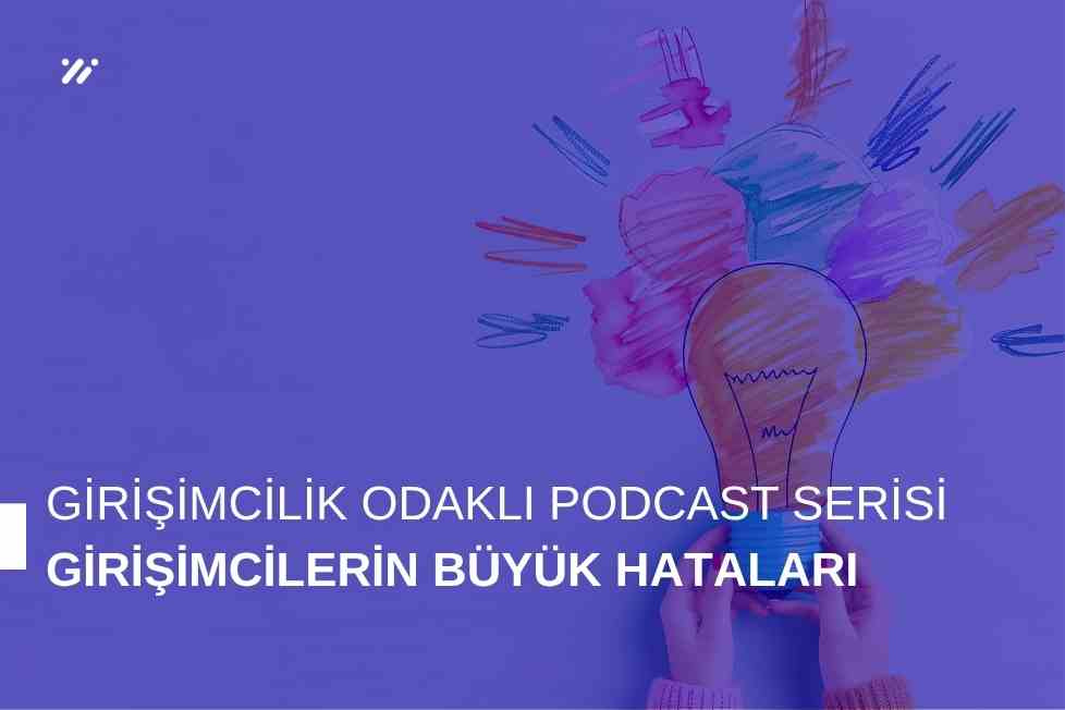 Girişimcilik Odaklı Podcast Serisi: Girişimcilerin Büyük Hataları