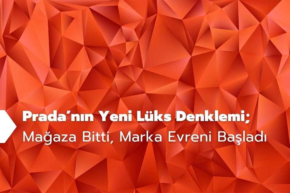Prada’nın Yeni Lüks Denklemi; Mağaza Bitti, Marka Evreni Başladı